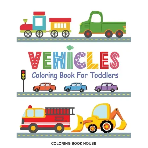 Vehicles Coloring Book for Toddlers: Fun & Educational Transportation Coloring Pages For Kids Ages 2-5 - Cars, Trucks, Trains, Tractors, Excavators, P
