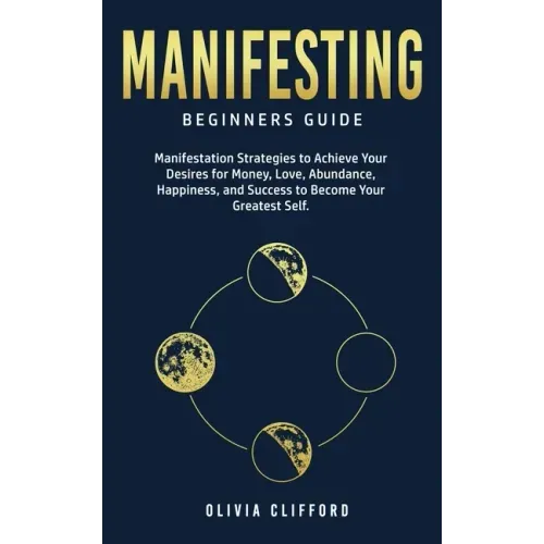 Manifesting - Beginners Guide: Manifestation Strategies to Achieve Your Desires for Money, Love, Abundance, Happiness, and Success to Become Your Gre