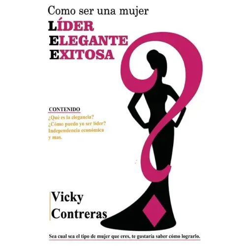 Lider, elegante y exitosa: ¿Como ser una mujer LÍDER ELEGANTE Y EXITOSA?, el libro que toda mujer debe tener.
