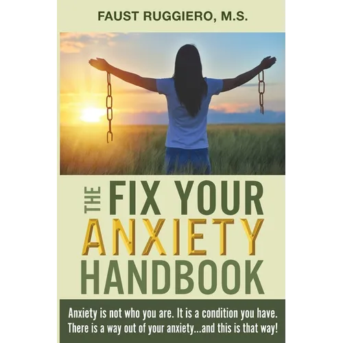 The Fix Your Anxiety Handbook: Anxiety is not who you are. It is a condition you have. There is a way out of your anxiety...and this is that way!