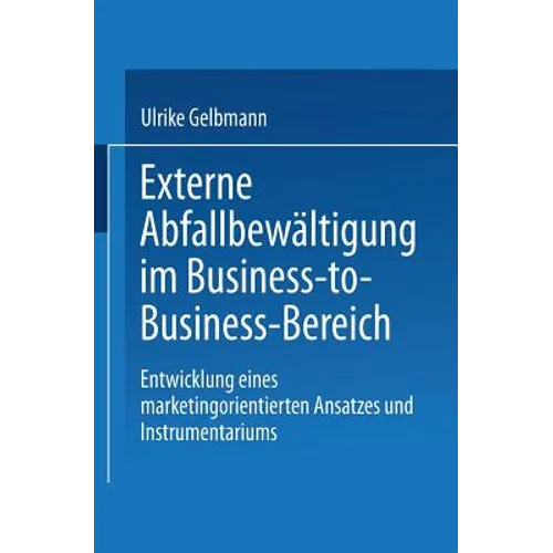 Externe Abfallbewältigung Im Business-To-Business-Bereich: Entwicklung Eines Marketingorientierten Ansatzes Und Instrumentariums