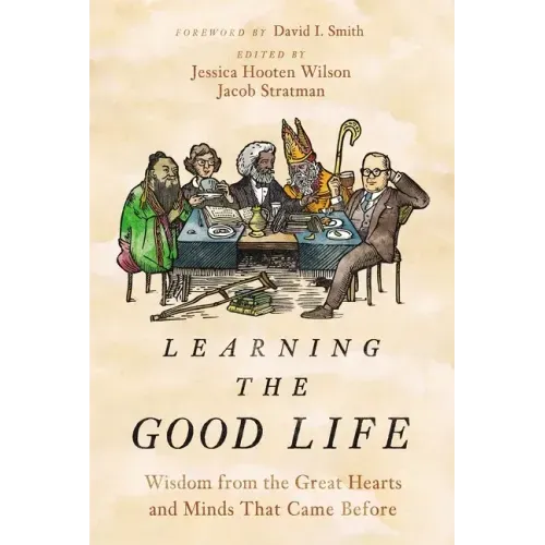 Learning the Good Life: Wisdom from the Great Hearts and Minds That Came Before