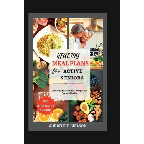 Healthy Meal Plans for Active Seniors: Delicious and Nutritious Recipes for Optimal Health
