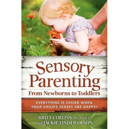 Sensory Parenting, from Newborns to Toddlers: Everything Is Easier When Your Child's Senses Are Happy!