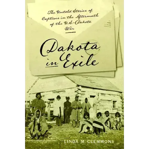Dakota in Exile: The Untold Stories of Captives in the Aftermath of the U.S.-Dakota War