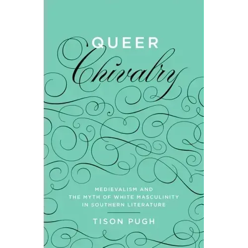 Queer Chivalry: Medievalism and the Myth of White Masculinity in Southern Literature