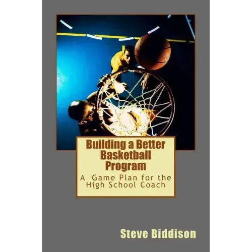 Building a Better Basketball Program: A Game Plan for the High School Coach