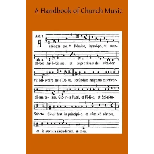 A Handbook of Church Music: A Practical Guide for All Those Having the Charge of Schools and Choirs, And Others Who Desire to Restore Plainsong to