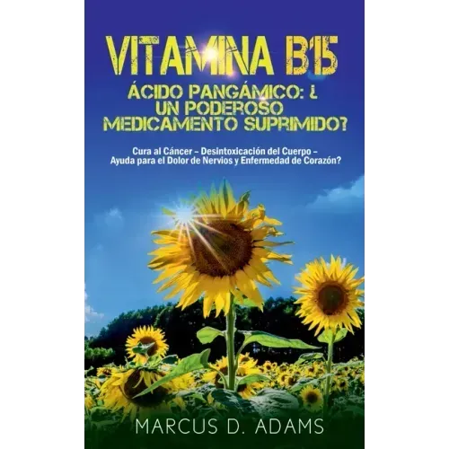 Vitamina B15 - Ácido Pangámico: ¿Un poderoso medicamento suprimido?: Cura al Cáncer - Desintoxicación del Cuerpo - Ayuda para el Dolor de Nervios y En