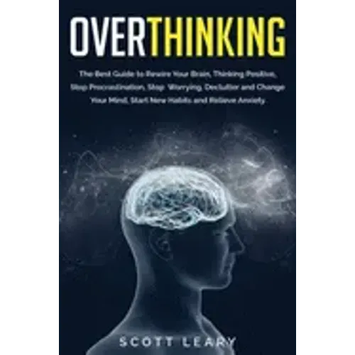 Overthinking: The Best Guide to Rewire Your Brain, Thinking Positive, Stop Procrastination, Stop Worrying, Declutter and Change Your