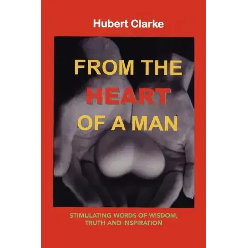 From the Heart of A Man: Stimulating Words of Wisdom, Truth and Inspiration
