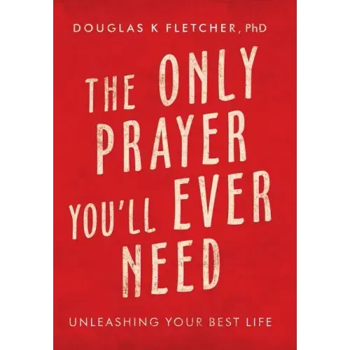 The Only Prayer You'Ll Ever Need: Unleashing Your Best Life