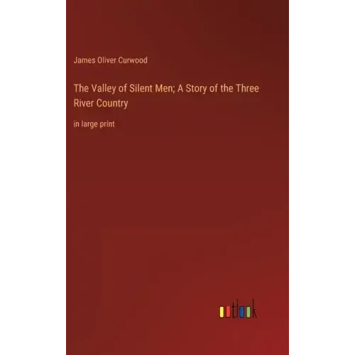 The Valley of Silent Men; A Story of the Three River Country: in large print