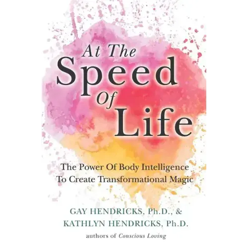 At The Speed Of Life: The Power Of Body Intelligence To Create Transformational Magic