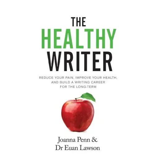 The Healthy Writer: Reduce Your Pain, Improve Your Health, And Build A Writing Career For The Long Term