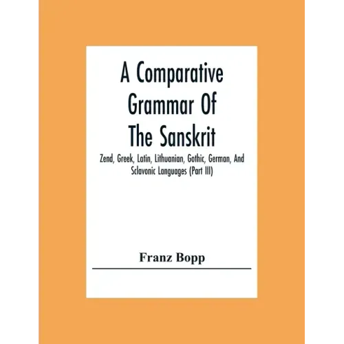 A Comparative Grammar Of The Sanskrit, Zend, Greek, Latin, Lithuanian, Gothic, German, And Sclavonic Languages (Part Iii)