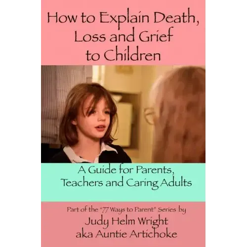 How To Explain Death, Loss, and Grief to Children: A Guide for Parents, Teachers, and Caring Adults