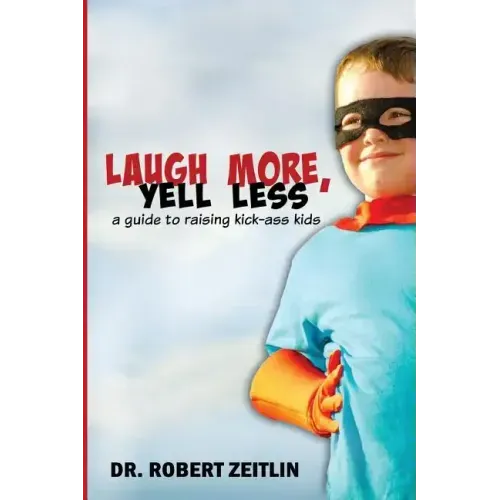 Laugh More, Yell Less: A Guide to Raising Kick-Ass Kids
