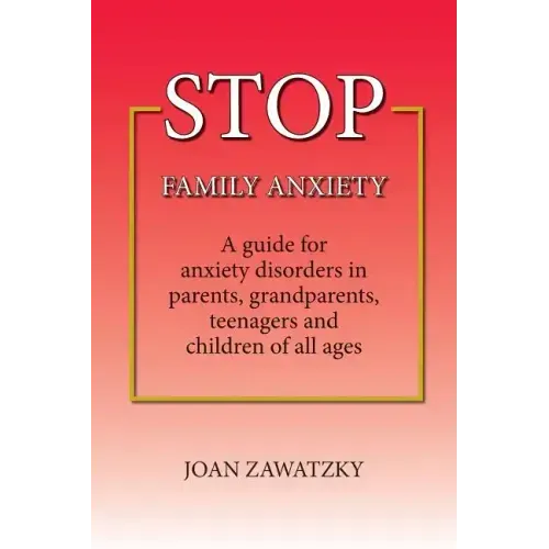 STOP Family Anxiety: A guide for anxiety disorders in parents, grandparents, teenagers and children of all ages