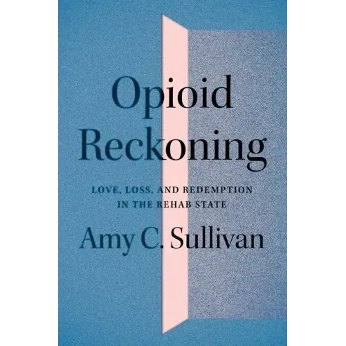 Opioid Reckoning: Love, Loss, and Redemption in the Rehab State