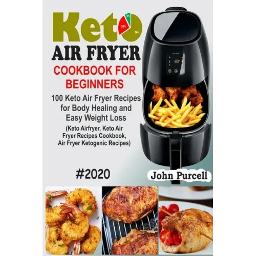 Keto Air Fryer Cookbook for Beginners: 100 Keto Air Fryer Recipes for Body Healing and Easy Weight Loss (Keto Airfryer, Keto Air Fryer Recipes Cookboo