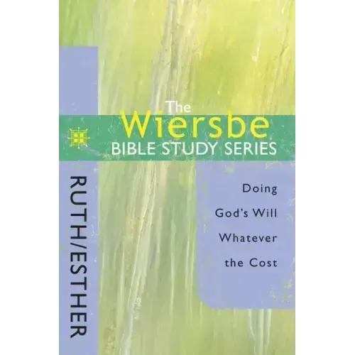 The Wiersbe Bible Study Series: Ruth / Esther: Doing God's Will Whatever the Cost
