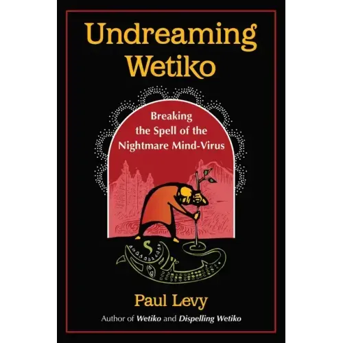 Undreaming Wetiko: Breaking the Spell of the Nightmare Mind-Virus