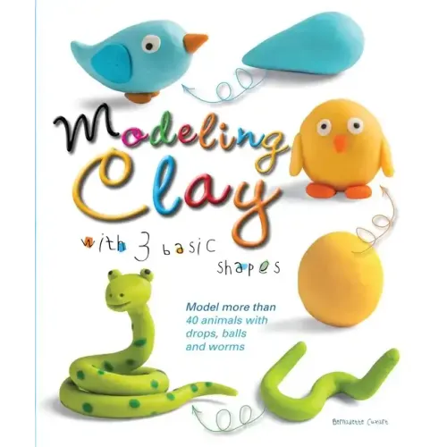 Modeling Clay with 3 Basic Shapes: Model More Than 40 Animals with Teardrops, Balls, and Worms