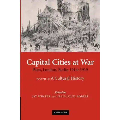 Capital Cities at War: Volume 2, a Cultural History: Paris, London, Berlin 1914 1919