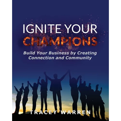 Ignite Your Champions: Build Your Business by Creating Connection and Community