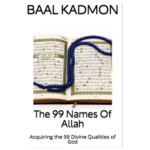 The 99 Names Of Allah: Acquiring the 99 Divine Qualities of God