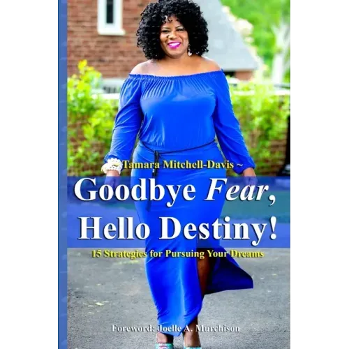 Goodbye Fear, Hello Destiny! 15 Strategies for Pursuing Your Dreams