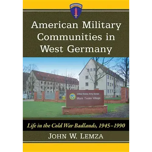 American Military Communities in West Germany: Life in the Cold War Badlands, 1945-1990