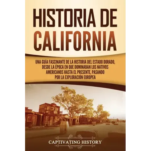 Historia de California: Una guía fascinante de la historia del Estado Dorado, desde la época en que dominaban los nativos americanos hasta el