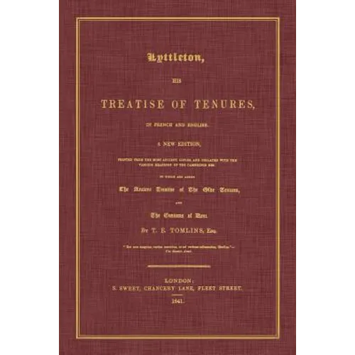 Lyttleton, His Treatise of Tenures, in French and English. a New Edition, Printed from the Most Ancient Copies, and Collated with the Various Readings