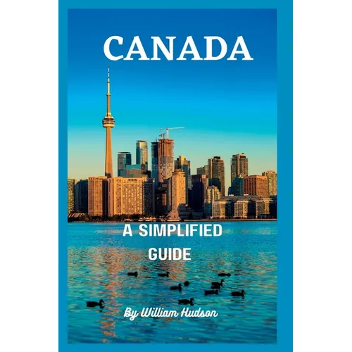 Travel Guide to Canada: A Simplified Guide To Canada