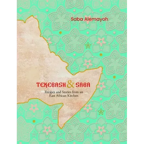 Tekebash and Saba: Recipes and Stories from an East African Kitchen