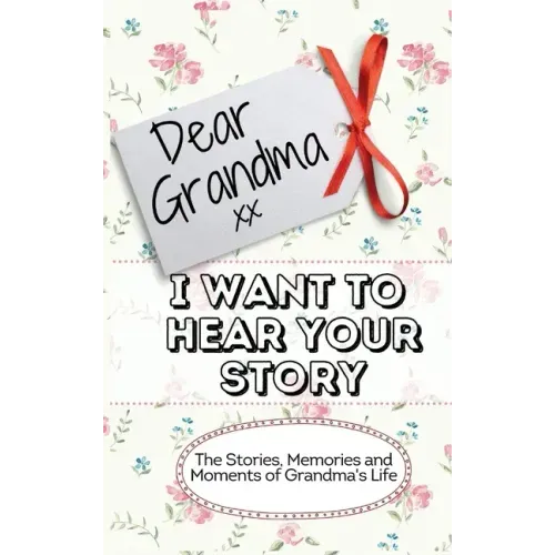 Dear Grandma. I Want To Hear Your Story: The Stories, Memories and Moments of Grandma's Life Memory Journal