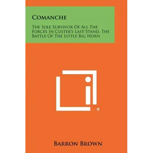 Comanche: The Sole Survivor Of All The Forces In Custer's Last Stand, The Battle Of The Little Big Horn