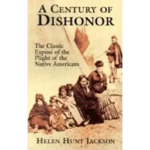 A Century of Dishonor: The Classic Exposé of the Plight of the Native Americans