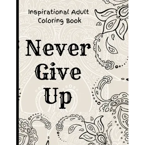 Inspirational Adult Coloring Book: Never Give Up Motivational and Inspirational Sayings Coloring Book for Adult Relaxation and Stress