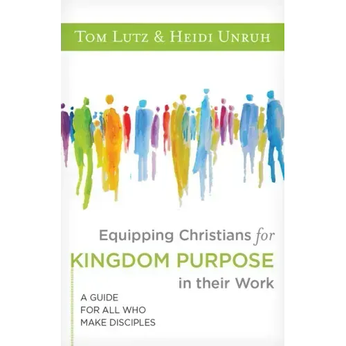 Equipping Christians for Kingdom Purpose in Their Work: A Guide for All Who Make Disciples