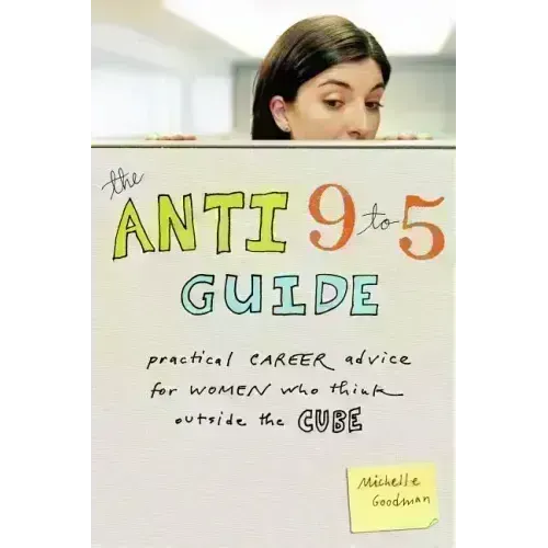 The Anti 9 to 5 Guide: Practical Career Advice for Women Who Think Outside the Cube