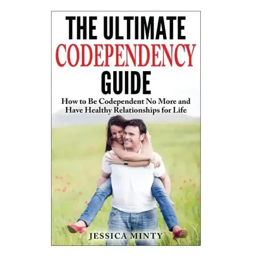The Ultimate Codependency Guide: How to Be Codependent No More and Have Healthy Relationships for Life