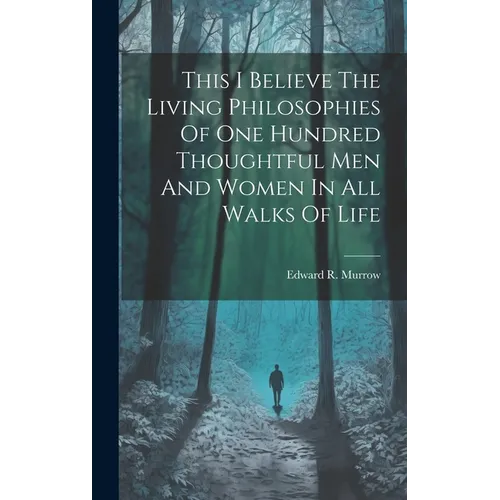 This I Believe The Living Philosophies Of One Hundred Thoughtful Men And Women In All Walks Of Life