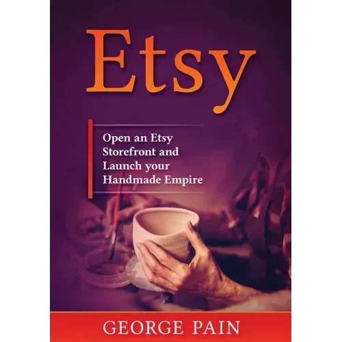 Etsy: Open an Etsy Storefront and Launch your Handmade Empire