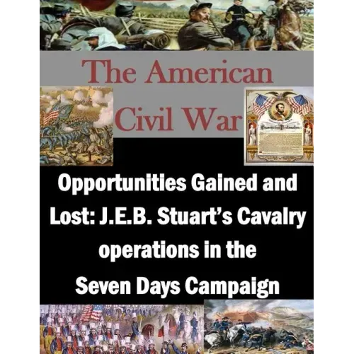 Opportunities Gained and Lost: J.E.B. Stuart's Cavalry operations in the Seven Days Campaign