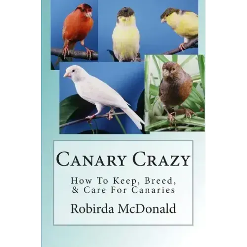 Canary Crazy: How To Keep, Breed, & Care For Canaries