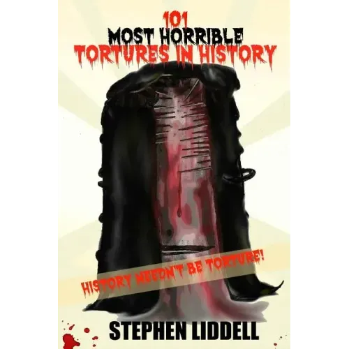 101 Most Horrible Tortures In History: History Needn't Be Torture!