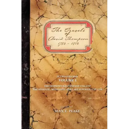 The Travels of David Thompson: Volume I the Hudson's Bay Company 1784-1797, the Missouri, Mississippi, and Lake Superior, 1797-1798